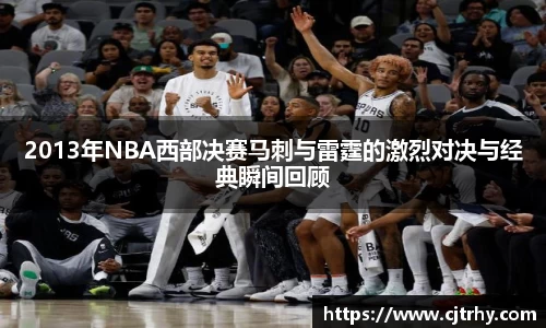2013年NBA西部决赛马刺与雷霆的激烈对决与经典瞬间回顾
