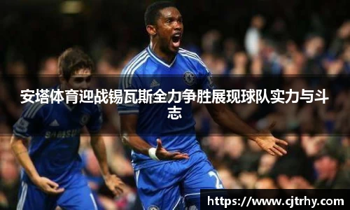 安塔体育迎战锡瓦斯全力争胜展现球队实力与斗志