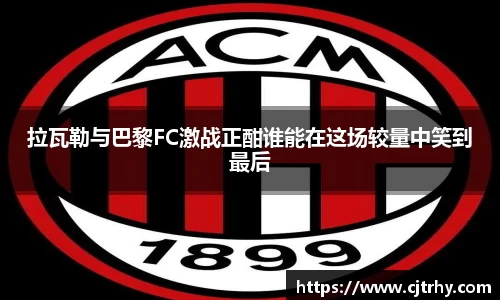 拉瓦勒与巴黎FC激战正酣谁能在这场较量中笑到最后