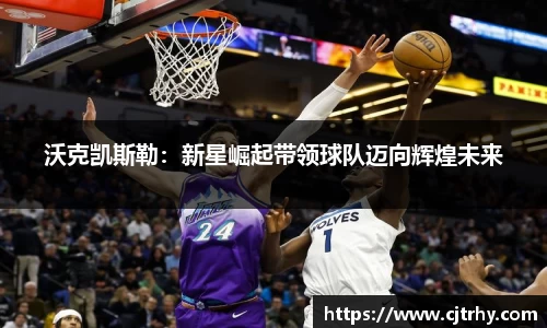 沃克凯斯勒：新星崛起带领球队迈向辉煌未来