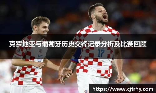 克罗地亚与葡萄牙历史交锋记录分析及比赛回顾